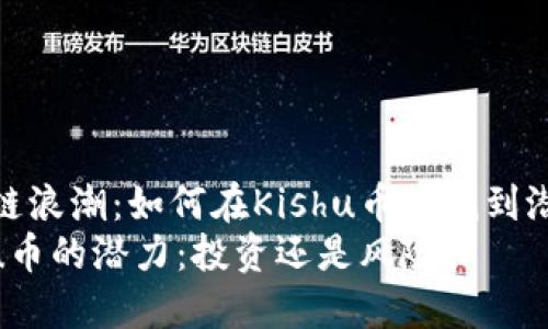 投身区块链浪潮：如何在Kishu币中找到潜在的机会
探索Kishu币的潜力：投资还是风险？