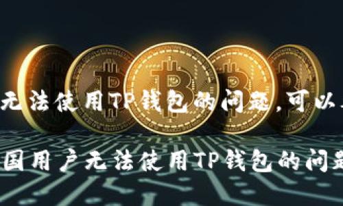 如果您在中国遇到无法使用TP钱包的问题，可以考虑以下几个方面：

### 如何解决中国用户无法使用TP钱包的问题