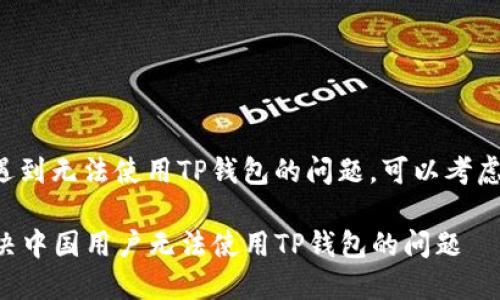 如果您在中国遇到无法使用TP钱包的问题，可以考虑以下几个方面：

### 如何解决中国用户无法使用TP钱包的问题