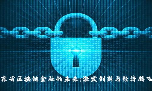 探索山东省区块链金融的未来：激发创新与经济腾飞的动能