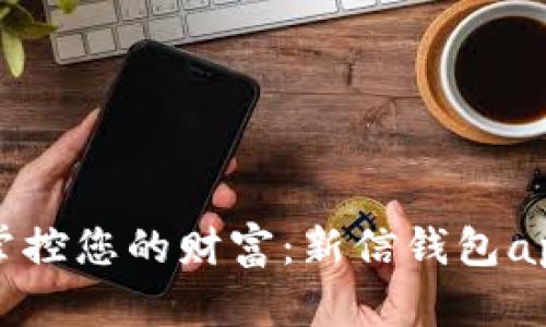 轻松掌控您的财富：新信钱包app下载
