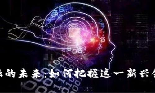 探索区块链金融的未来：如何把握这一新兴领域的就业机会