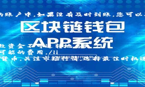 要将TP钱包中的USDT转到交易所，您可以按照以下步骤进行操作：

步骤1：打开TP钱包
首先，确保您已经在您的手机上安装并打开了TP钱包应用。输入您的密码或使用生物识别技术（如指纹或面部识别）解锁钱包。

步骤2：找到USDT
在钱包主界面，您会看到一个资产列表。找到并点击USDT，通常显示为“Tether USD”。这将带您进入USDT的详细页面，您可以在这里查看您的余额和交易记录。

步骤3：选择“转账”选项
在USDT的详细页面，您会看到几个选项。点击“转账”或“发送”按钮，这将引导您进入转账页面。

步骤4：输入交易所地址
在转账页面，输入您希望转账的交易所地址。这通常是您的交易所账户中生成的USDT充值地址。请确保此地址是正确的，因为任何地址错误都可能导致资产丢失。

步骤5：输入转账金额
在地址下方，您需要输入要转账的USDT金额。根据您的需求，您可以选择全部转账或部分转账。此外，确保留有足够的余额来支付可能的交易费用。

步骤6：确认交易费用
在您输入金额后，TP钱包将自动计算交易所需支付的费用。请确保您了解这些费用，并确认它们在您的接受范围之内。

步骤7：确认交易信息
在提交交易之前，TP钱包会为您提供最后的确认信息。仔细检查转账地址、金额及费用，确保一切正确无误。

步骤8：提交交易
如果确认无误，点击“确认”按钮。此时，系统会提示您添加交易密码或进行其他形式的身份验证（如指纹识别）。完成这些步骤后，您的转账请求将被提交。

步骤9：等待交易确认
完成提交后，USDT转账将进入区块链网络进行处理。这个过程可能需要几分钟到几十分钟不等，具体取决于网络的拥堵程度。您可以在TP钱包中查看交易进度，也可以使用区块链浏览器查看交易状态。

步骤10：在交易所确认到账
一旦交易得到确认，您可以登录到您在交易所的账户，查看USDT是否成功到达您的账户中。如果没有及时到账，您可以联系交易所的客服进行核实。

注意事项
在进行USDT转账时，有几点需特别注意：
ul
    listrong确认地址：/strong总是仔细确认您输入的地址，任何错误都可能导致资金不可逆转地丢失。/li
    listrong网络费用：/strong不同的网络可能会产生不同的费用，确保您了解可能的费用。/li
    listrong交换率：/strong将USDT转至交易所后，您可以选择交易成其他数字货币，关注市场行情，选择最佳时机进行交易。/li
/ul

通过这些步骤，您就可以在TP钱包中高效、安全地将USDT转账到交易所。
