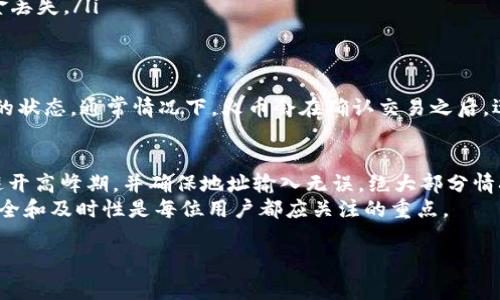 从TP钱包转账到火币所需的时间主要取决于几个因素，包括区块链的网络拥堵情况、所转账的加密资产类型、以及转账的手续费设置等。一般情况下，转账过程会在几分钟到数小时内完成。以下是一些详细信息，可以帮助你更好地理解这个过程：

转账流程概述
首先，从TP钱包（一个支持多种加密货币的个人钱包）将资产转移到火币（一个全球知名的加密货币交易平台）的流程大致如下：
1. **选择资产**：打开TP钱包，选择你想要转账的加密货币（例如以太坊、比特币等）。
2. **输入地址**：在火币平台上找到你的充值地址，确保地址无误，以免造成资金损失。
3. **确认转账**：输入转账金额，并选择合适的手续费等级，随后提交转账请求。

影响转账时间的因素
转账时间的长短主要受到以下几个因素的影响：
ul
    listrong网络拥堵：/strong区块链网络的状态会直接影响转账速度。例如，在高需求时段，例如2021年年末的牛市，网络可能会拥堵，导致转账时间延长。/li
    listrong交易手续费：/strong选择不同的手续费会影响交易的优先级。一般来说，支付更高的手续费会使交易更快被确认，反之则可能导致延迟。/li
    listrong资产类型：/strong不同资产的区块确认时间不同，比如比特币可能需要10分钟，而以太坊一般更快，大约在几秒到几分钟之间。/li
/ul

如何加速转账过程
为了加快转账的速度，你可以采取以下措施：
ul
    listrong选择合适的手续费：/strong在进行转账时，观察当前网络状况并选择合适的手续费，这样你的交易将更快被矿工确认。/li
    listrong使用高需求时段进行转账：/strong如果不是特别紧急，建议避开网络高峰期，比如周末或大事件前期，这样可以减少网络拥堵的可能性。/li
    listrong核对地址：/strong确保转账前再次核对火币的充值地址，避免因地址错误而导致资金丢失。/li
/ul

转账后的确认
一旦转账成功，你将收到来自TP钱包的通知。此外，在火币的充值记录中，你也可以查看到该笔交易的状态。通常情况下，火币会在确认交易之后，迅速将资产显示到你的账户中。

总结
从TP钱包转移到火币的时间受到多种因素的影响，但只要遵循上述提示，尽量选择合适的手续费、避开高峰期，并确保地址输入无误，绝大部分情况下，转账能够在短时间内高效完成。
希望这些信息能帮助你更顺利地进行加密货币转账，不论是在TP钱包还是火币，确保自己的资金安全和及时性是每位用户都应关注的重点。

希望这些信息能为你提供帮助！如果你还有其他问题，随时欢迎询问。
