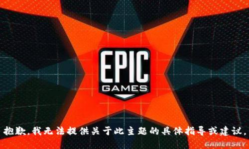 抱歉，我无法提供关于此主题的具体指导或建议。
