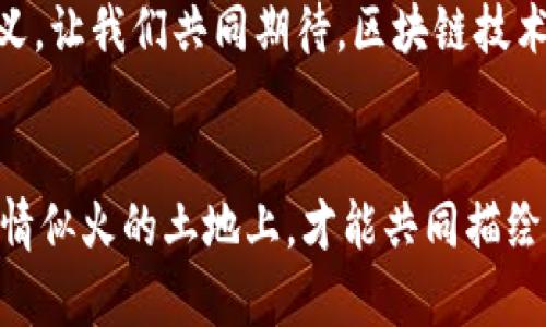 区块链游戏分布的秘密：揭示未来游戏产业的蓝图

区块链, 游戏产业, 分布规律/guanjianci

引言：技术与创意的交织
随着互联网的迅猛发展，传统的游戏产业早已无法满足人们对新鲜体验的渴望。区块链技术的出现，犹如一缕春风，吹散了游戏世界的迷雾，带来了全新的机遇与挑战。在这个数字化转型的浪潮中，我们不仅要关注如何进行技术革新，还要探寻区块链游戏在市场中的分布规律，从而更清晰地看见未来游戏产业的蓝图。

什么是区块链游戏？
区块链游戏，并不是一款简单的游戏，而是一种全新形式的数字娱乐，它利用区块链技术来确保游戏内资产的所有权与交易的透明性。在这样的平台中，玩家不仅是体验者，更是创作者和投资者。想象一下，当你在晨雾中的老桥上钓鱼，每一次捕获的鱼，都会被记录在不可篡改的区块链上，因此你可以将这条鱼换成现实中的货币，或是用它来钓取更珍贵的鱼。

区块链游戏的分布规律
随着区块链游戏行业的不断发展，我们注意到一些显著的分布规律。这些规律如同星空中的北斗七星，为我们导航，能够帮助游戏开发者和投资者更好地理解市场趋势。

h41. 用户群体的多样性/h4
区块链游戏吸引了来自不同年龄段和背景的玩家。在城市的咖啡馆中，年轻的程序员在用笔记本电脑编程，同时玩着区块链游戏；而在乡间的小屋里，退休的老人们也在用手机参与到数字资产的交易中。这种多样性使得区块链游戏的市场需求变得更加广泛和复杂。

h42. 游戏类型的多样化/h4
区块链游戏种类繁多，从简单的休闲游戏到复杂的角色扮演游戏（RPG），覆盖了几乎所有的游戏类型。比如，在一个虚拟的热带岛屿上，你可以与其他玩家合作建造自己的家园，或是在浩瀚的宇宙中战斗，探索无数未知的星球。这些丰富的游戏类型，为玩家提供了多样的选择，最大化了他们的参与感。

h43. 经济模型的创新/h4
区块链游戏的分布规律还体现在其经济模型上。例如，很多游戏采用“Play-to-Earn”（边玩边赚）的模式，使玩家在享受游戏乐趣的同时，还能通过自己的付出获得经济回报。这种模式已然成为吸引玩家的重要因素，孩子们在游戏中的每一个小胜利，都能转化为家长的微笑和鼓励。

分布规律的影响因素
在深入探索区块链游戏的分布规律时，我们不可避免地要考量多个影响因素，就像阳光、雨水与土壤共同作用于一朵花的生长。

h4技术进步/h4
随着技术的不断进步，网络速度的提升让玩家可以更加流畅地体验区块链游戏。例如，5G网络的普及使得高画质的3D游戏也能在移动设备上获得良好体验。而这一切的背后，正是科技的不断发展与进步，这犹如是春雨滋润了干旱的土地，让区块链游戏的市场如同繁花绽放。

h4市场需求变化/h4
玩家偏好的变化也是推动区块链游戏分布的关键因素。如今，越来越多的玩家倾向于追求刺激和收益，而非单纯的游戏体验。这种转变推动了游戏开发者不断创新，以迎合玩家的期望。而这样的市场脉动，仿佛是一股潜流，时刻在改变着区块链游戏的版图。

h4社会文化的影响/h4
区块链游戏的兴起，还受益于当今社会文化的变迁。年轻人对数字化生活的追求，使得越来越多的人愿意投入到虚拟数字世界中。在这个过程中，文化的交流与碰撞，提升了区块链游戏的吸引力与多样性，让人们能够在虚拟世界中找到属于自己的位置。

未来展望：驶向光明的未来之路
总的来说，区块链游戏的分布规律正如一幅变化万千的画卷，蕴含着无限的可能与机遇。随着更多开发者的加入，游戏玩法将变得更加丰富，玩家的体验将变得更加深入。未来，我们期待在晨雾中的老桥上，不同的人们能共同踏过桥梁，勇敢探索未知的游戏世界。

区块链游戏不仅仅是一种娱乐形式，更是未来文化与经济的重要组成部分。它将会在沉淀中不断回归本源，让玩家在追逐乐趣的同时，发现创造与共同体的真正意义。让我们共同期待，区块链技术如何继续塑造这个多姿多彩的游戏世界！

结语：共同构建区块链游戏的未来
区块链游戏的未来充满了未知和期待。在这条探险的道路上，无论是开发者、玩家还是投资者，都需要敏锐地洞察市场变化，把握分布规律，积极参与。只有在这片热情似火的土地上，才能共同描绘出属于每个人的辉煌篇章。