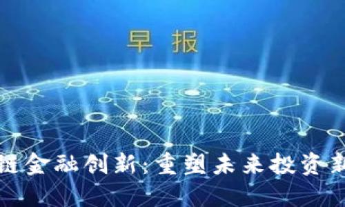 区块链金融创新：重塑未来投资新机遇
