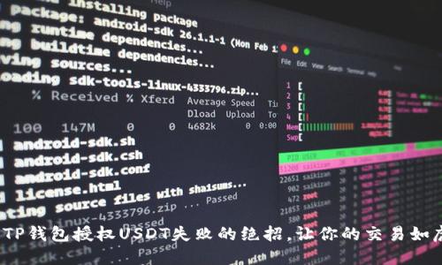 : 解决TP钱包授权USDT失败的绝招，让你的交易如虎添翼！