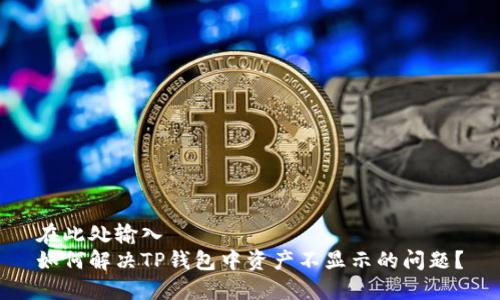 在此处输入
如何解决TP钱包中资产不显示的问题？