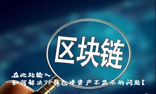 在此处输入
如何解决TP钱包中资产不显示的问题？