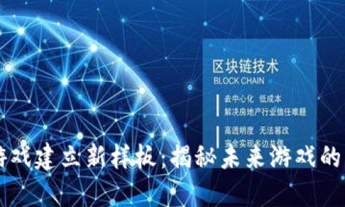 区块链游戏建立新样板：揭秘未来游戏的无尽可能