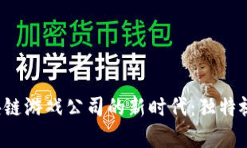 探索中国区块链游戏公司的新时代：独特视角，前行之路