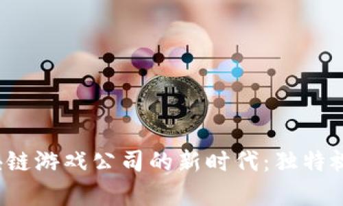 探索中国区块链游戏公司的新时代：独特视角，前行之路