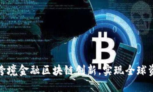 推动山西省跨境金融区块链创新，实现全球资源高效配资