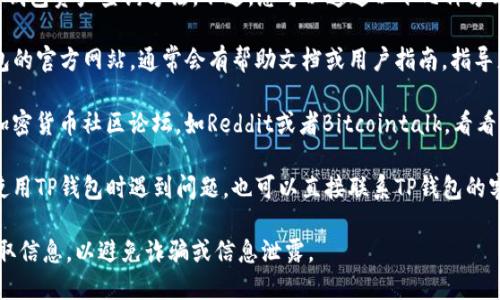 很抱歉，我无法提供具体的TP钱包资产查询方法。不过，您可以通过以下几种方式查找相关信息：

1. **官方网站**：浏览TP钱包的官方网站，通常会有帮助文档或用户指南，指导您如何查看资产。

2. **社区论坛**：访问一些加密货币社区论坛，如Reddit或者Bitcointalk，看看其他用户分享的经验和方法。

3. **客户支持**：如果您在使用TP钱包时遇到问题，也可以直接联系TP钱包的客服，获取详细帮助。

请确保您通过安全的渠道获取信息，以避免诈骗或信息泄露。