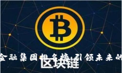 2023 区块链金融集团排名榜：引领未来的数字资产革命