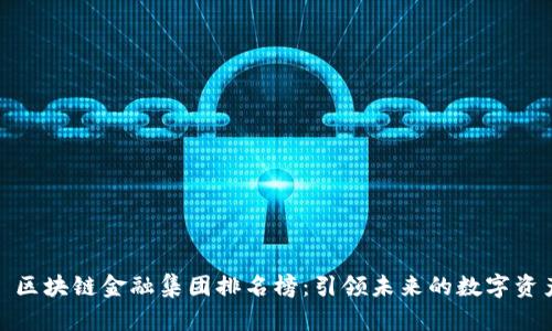 2023 区块链金融集团排名榜：引领未来的数字资产革命