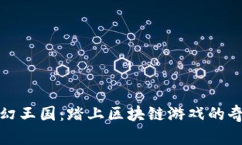 探索梦幻王国：踏上区块链游戏的奇幻旅程