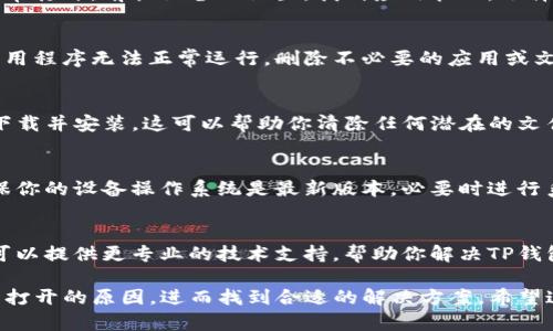 如果你的TP钱包浏览器无法打开，可能是由于以下几个原因导致的。下面是一些可供尝试的解决步骤：

检查网络连接
确保你的设备已连接到稳定的互联网。尝试打开其他应用或网页，确认网络连接是否正常。如果你使用的是Wi-Fi，可以尝试重启路由器，或切换到移动数据连接测试。

更新应用程序
如果TP钱包没有及时更新，可能会导致它无法正常运行。前往应用商店（如App Store或Google Play）检查是否有可用的更新。如果有，请下载并安装最新版本。

清除缓存和数据
在某些情况下，应用的缓存和数据过多可能导致程序无法正常打开。前往设备的设置，找到应用管理，选择TP钱包，清除缓存和数据，然后重启应用。

检查设备存储空间
确保你的设备有足够的存储空间，因为低存储可能会导致应用程序无法正常运行。删除不必要的应用或文件，释放存储空间。

重新安装TP钱包
如果以上方法都无法解决问题，尝试卸载TP钱包，然后重新下载并安装。这可以帮助你清除任何潜在的文件损坏或配置问题。

检查是否存在系统问题
有时，操作系统本身的问题可能会影响应用程序的表现。确保你的设备操作系统是最新版本，必要时进行系统更新。

联系客户支持
如果以上步骤均未解决问题，可以考虑联系客服支持。他们可以提供更专业的技术支持，帮助你解决TP钱包无法打开的问题。

通过上述步骤，你可以逐一排查可能导致TP钱包浏览器无法打开的原因，进而找到合适的解决方案。希望这些信息能帮助你尽快恢复TP钱包的正常使用！