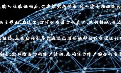 在进行TP钱包的登录之前，我们首先需要确保你已经成功注册了TP钱包，并且掌握了一些基本的信息和步骤。下面详细介绍如何登录TP钱包。

第一步：打开TP钱包应用
首先，在你的移动设备上找到并打开TP钱包的应用程序。如果你还未下载，可以前往应用商店搜索“TP钱包”并下载安装。应用图标通常是一个的钱包形象，很容易识别。

第二步：进入登录界面
成功打开TP钱包后，通常在应用的首页会看到“登录”按钮，点击进入登录界面。在这里，你将看到需要输入的信息框。

第三步：输入账户信息
在登录界面，你需要输入你注册时所使用的账户信息，这通常包括你的手机号或邮箱地址，以及你的密码。确保输入的信息是准确无误的，因为任何错误都会导致登录失败。

第四步：密码保护
为了保护你的账户安全，TP钱包的登录部分通常会提供密码保密的选项。如果你使用公共网络或设备登录，建议确保勾选“不记住密码”以防信息泄露。若你在强密码安全设置下注册，确保密码包含字母、数字和符号，这在登录时至关重要。

第五步：两步验证
如果你在注册时选择了开启两步验证，你将在输入账户信息后收到一个短信或邮件验证码。输入该验证码后，你才能完成登录。这一安全措施是为了确保即使有人知道你的密码，他们也无法轻易登录你的账户。

第六步：成功登录
当你完成以上步骤后，单击“登录”按钮。如果所有信息都正确，系统将会引导你进入TP钱包的主界面。在这里，你可以查看你的资产、进行转账、查看交易记录等。

登录问题解决
如果你在登录过程中遇到了问题，例如忘记密码， TP钱包的界面通常会提供“忘记密码？”的链接，点击后将引导你通过已注册的邮箱或电话进行密码重置。按照提示进行即可。

总结
通过以上几个简单的步骤，你便可以顺利登录TP钱包，开始管理你的数字资产。保持密码的安全，定期检查你的账户活动，是确保你账户安全的重要措施。在复杂多变的数字货币世界中，安全和便利是我们使用数字钱包时最重要的考量。

希望这段信息能够帮助你顺利登录TP钱包。如有其他疑问，随时可以进一步询问！