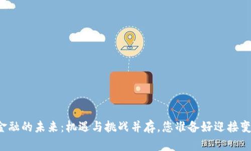 区块链金融的未来：机遇与挑战并存，您准备好迎接变革了吗？