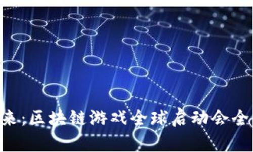 引领未来：区块链游戏全球启动会全景揭秘！
