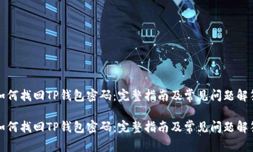 如何找回TP钱包密码：完整指南及常见问题解答

如何找回TP钱包密码：完整指南及常见问题解答