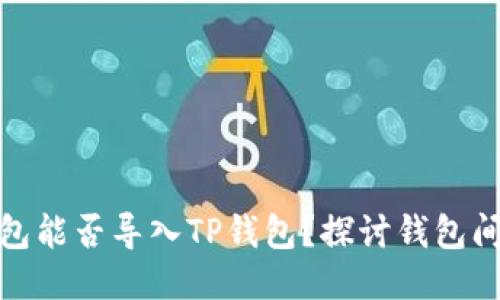 小狐狸钱包能否导入TP钱包？探讨钱包间的互通性