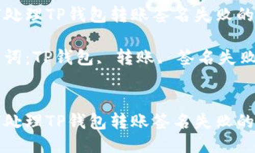 如何处理TP钱包转账签名失败的问题

关键词：TP钱包, 转账, 签名失败


如何处理TP钱包转账签名失败的问题