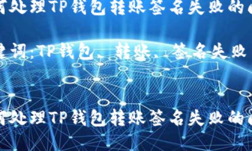 如何处理TP钱包转账签名失败的问题

关键词：TP钱包, 转账, 签名失败


如何处理TP钱包转账签名失败的问题