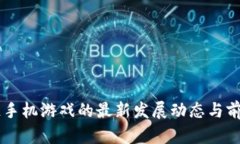 区块链手机游戏的最新发展动态与前景展望