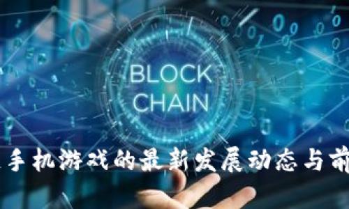 区块链手机游戏的最新发展动态与前景展望