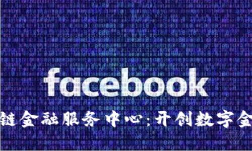 三星区块链金融服务中心：开创数字金融新时代