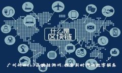 广州的Web3区块链游戏：探索新时代的数字娱乐