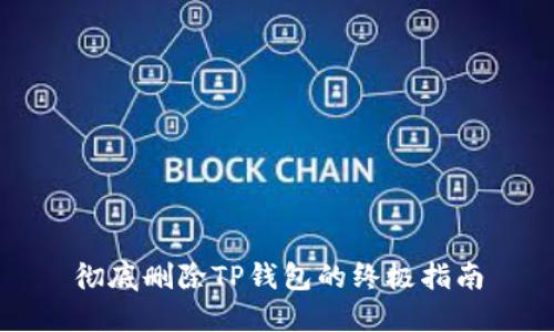 彻底删除TP钱包的终极指南