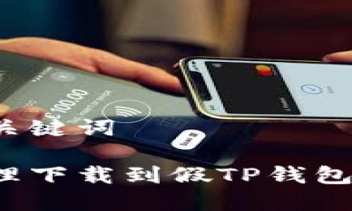 思考和关键词

如何处理下载到假TP钱包的情况？