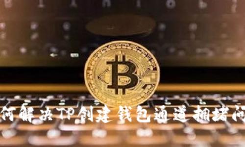 如何解决TP创建钱包通道拥堵问题