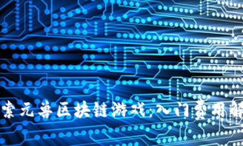 探索元兽区块链游戏：入门费用解析