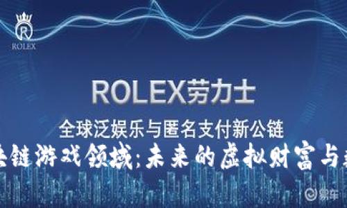 探索区块链游戏领域：未来的虚拟财富与数字资产