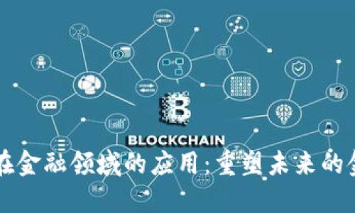 区块链在金融领域的应用：重塑未来的金融生态