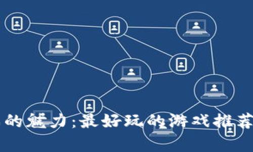 区块链游戏的魅力：最好玩的游戏推荐与深度解析