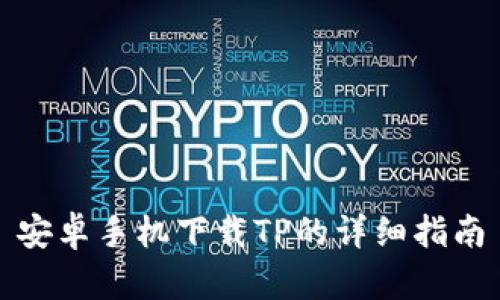 安卓手机下载TP的详细指南